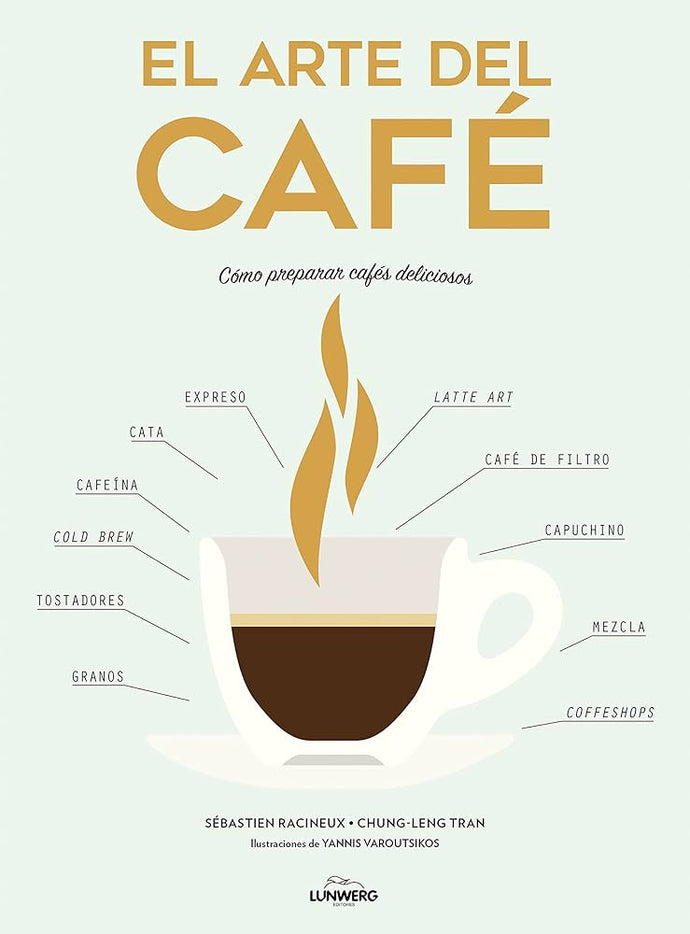 El Arte del Café: Cómo preparar cafés deliciosos | Sebastien Racineux; Chung-Leng Tran (Yannis Varoutsikos ilustración)