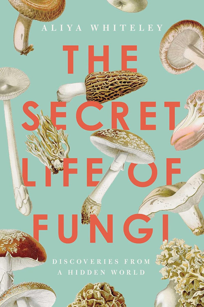 The Secret Life of Fungi, Discoveries from a Hidden World | Aliya Whiteley