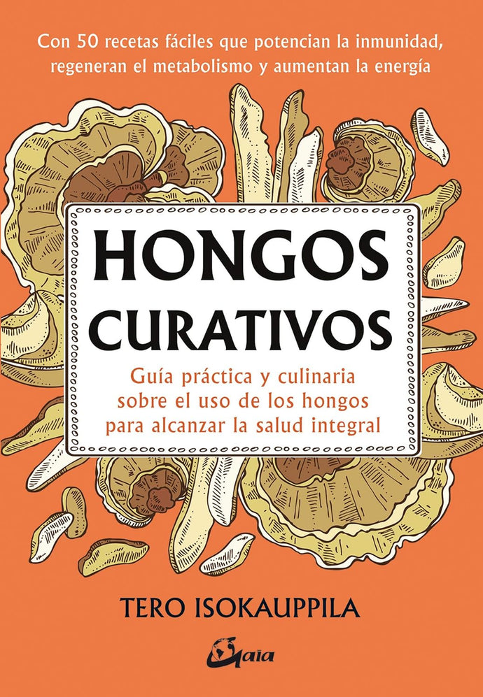 Hongos curativos: Guía práctica y culinaria sobre el uso de los hongos para alcanzar la salud integral | Tero Isokauppila
