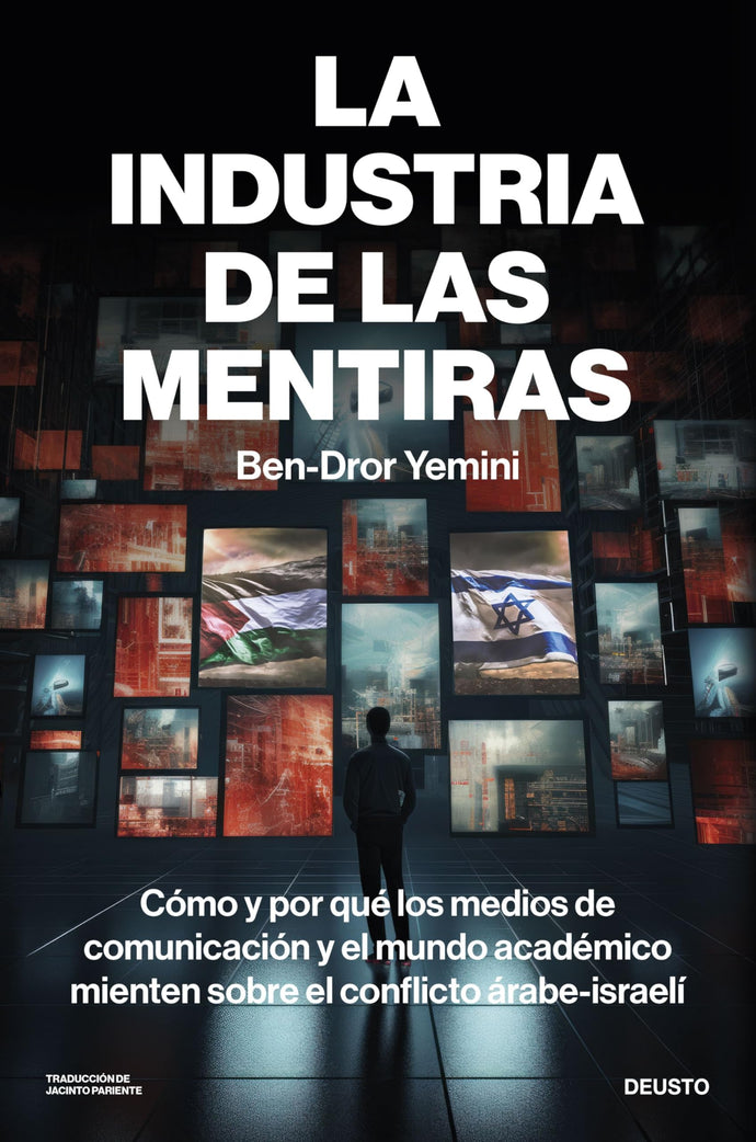 La Industria de las Mentiras: Cómo y por qué los medios de comunicación y el mundo académico mienten sobre el conflicto árabe-israelí | Ben-Dror Yemini