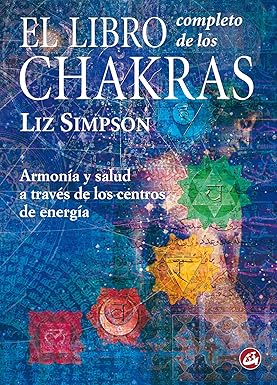 El Libro Completo de los Chakras, Armonía y Salud a través de los Centros de Energía | Liz Simpson