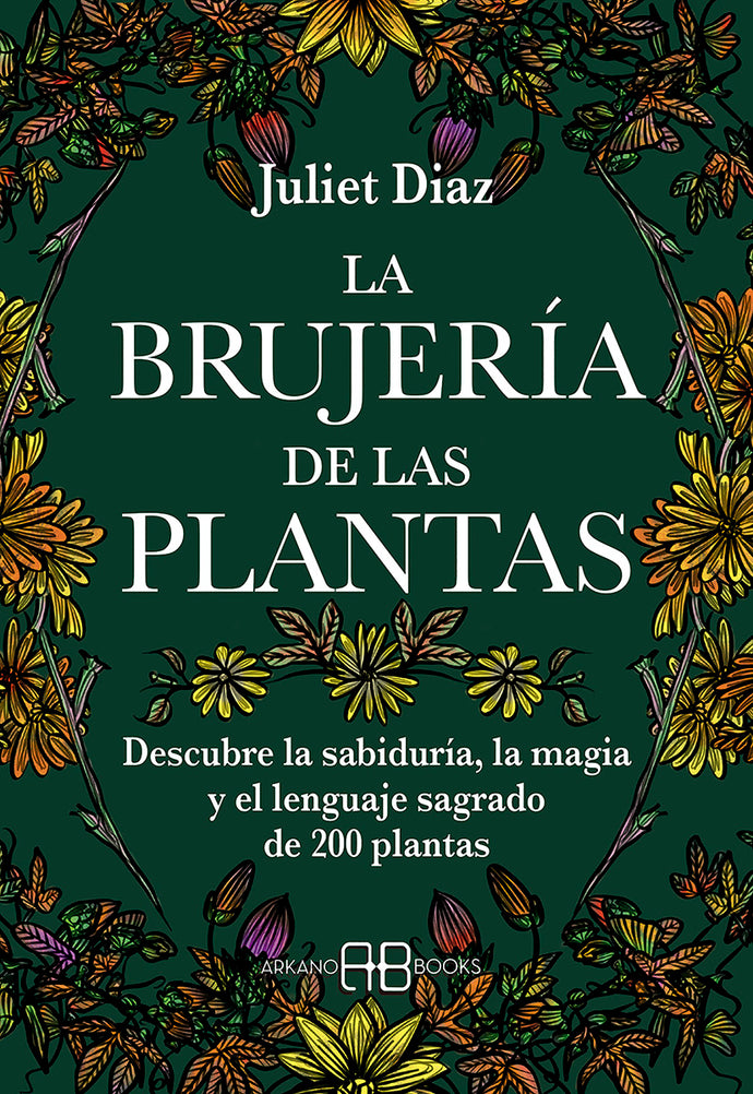 La Brujería de las Plantas: Descubre la sabiduría, la magia y el lenguaje sagrado de 200 plantas | Juliet Diaz