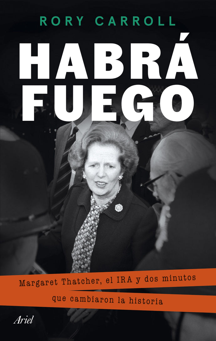 Habrá fuego. Margaret Thatcher, el IRA y dos minutos que cambiaron la historia | Rory Carroll