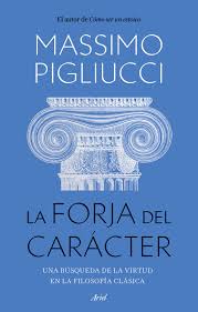 La forja del carácter. Una búsqueda de la virtud en la filosofía clásica | Massimo Pigliucci