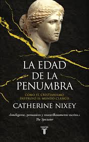 La edad de la penumbra. Cómo el cristianismo destruyó el mundo clásico | Catherine Nixey