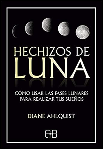Hechizos de Luna: Cómo Usar las Fases Lunares para Realizar tus Sueños | Diane Ahlquist