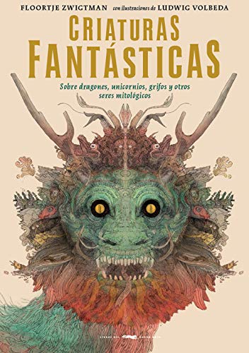 Criaturas Fantásticas: Sobre Dragones, Unicornios, Grifos y Otros Seres Mitológicos | Floortje Zwigtman, Ludwig Volbeda