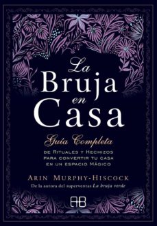 La Bruja en Casa: Guía Completa de Rituales y Hechizos para Convertir tu Casa en un Espacio Mágico | Arin Murphy-Hiscock