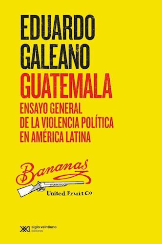 GUATEMALA, ENSAYO GENERAL DE LA VIOLENCIA POLITICA EN AMERICA LATINA | EDUARDO GALEANO