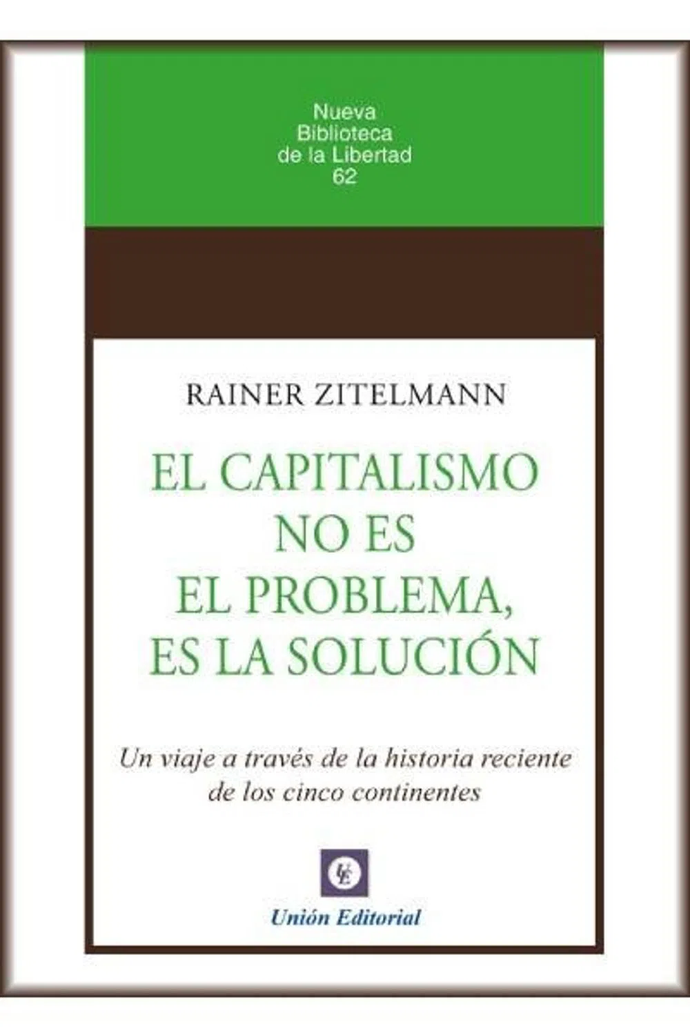El capitalismo no es el problema, es la solución, un viaje a través de la historia reciente de los cinco continentes |  Rainer Zitelmann