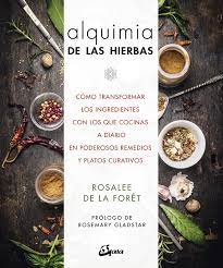 Alquimia de las hierbas. Cómo transformar los ingredientes con los que cocinas a diario en poderosos remedios y platos curativos | Rosalee De La Foret